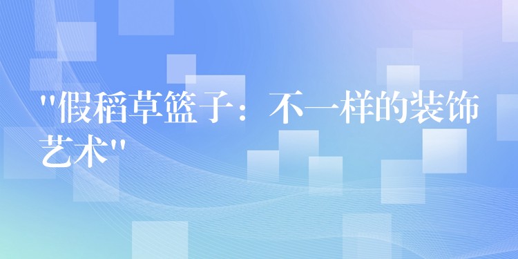 “假稻草籃子：不一樣的裝飾藝術”